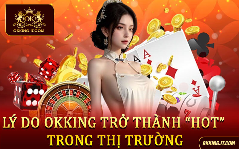 Lý do Okking trở thành “hot” trong thị trường