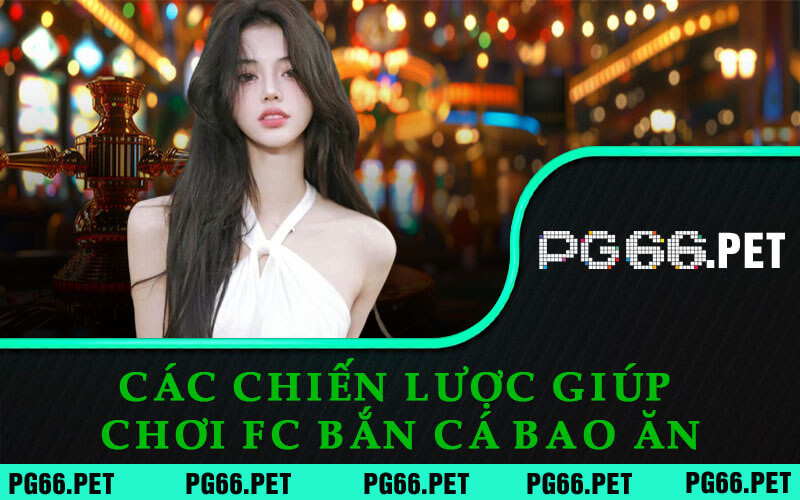 Cơn Sốt FC Bắn Cá Tại PG66 - Tìm Hiểu Ngay Siêu Phẩm Hot Này 3 Các Chiến Lược Giúp Chơi FC Bắn Cá Bao Ăn