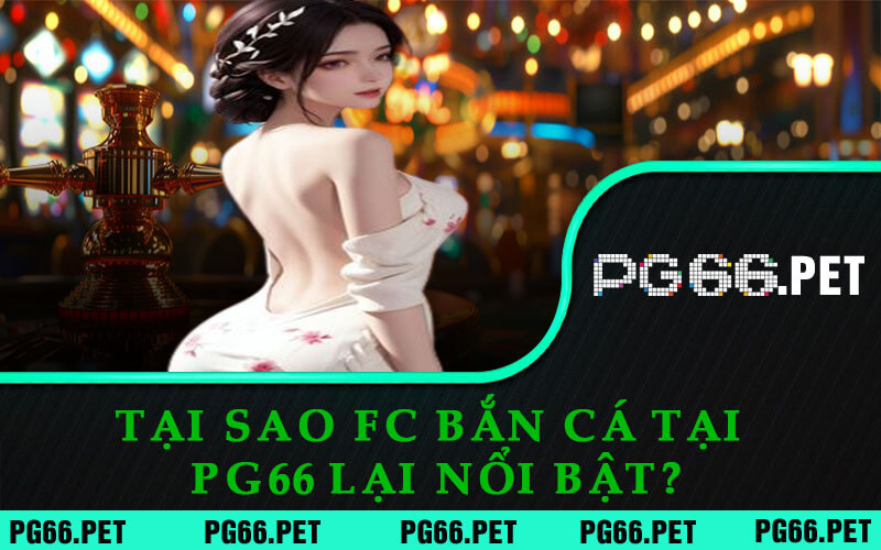 Cơn Sốt FC Bắn Cá Tại PG66 - Tìm Hiểu Ngay Siêu Phẩm Hot Này 2 Tại Sao FC Bắn Cá Tại PG66 Lại Nổi Bật?